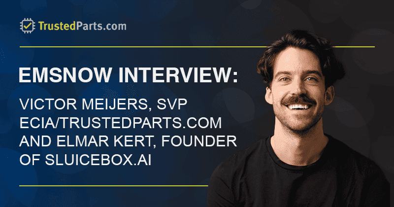 Up Close with Victor Meijers, SVP ECIA/TrustedParts.com and Elmar Kert, Founder, Sluicebox.ai